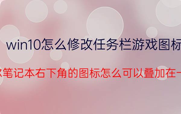 win10怎么修改任务栏游戏图标 戴尔笔记本右下角的图标怎么可以叠加在一起？